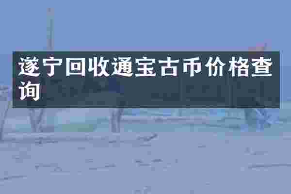 遂宁回收通宝古币价格查询