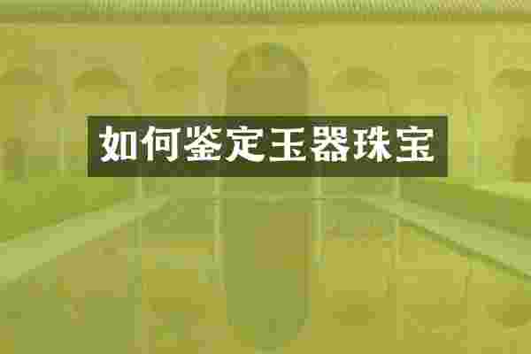 如何鉴定玉器珠宝