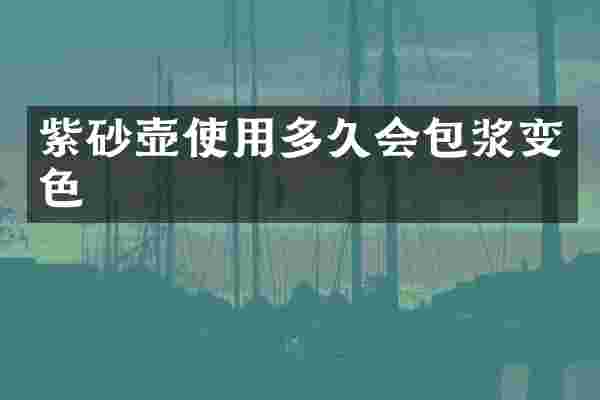 紫砂壶使用多久会包浆变色