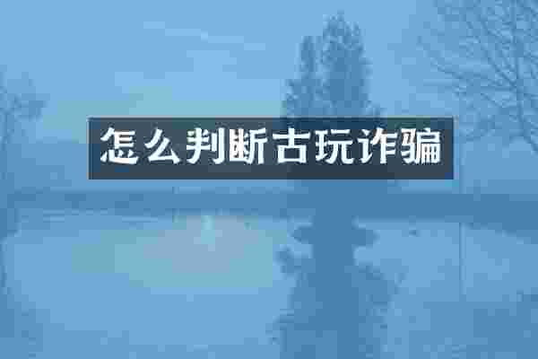 怎么判断古玩诈骗