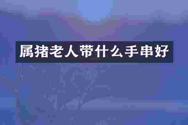 属猪老人带什么手串好