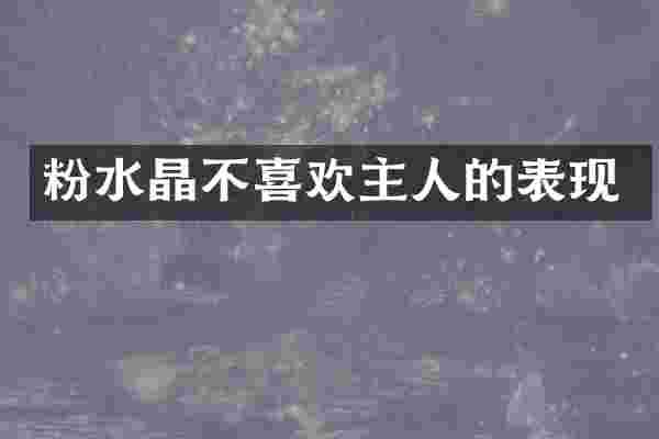粉水晶不喜欢主人的表现