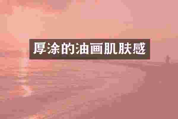 厚涂的油画肌肤感