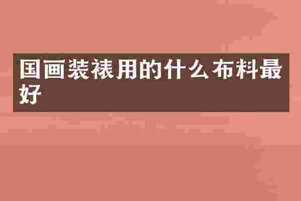 国画装裱用的什么布料最好