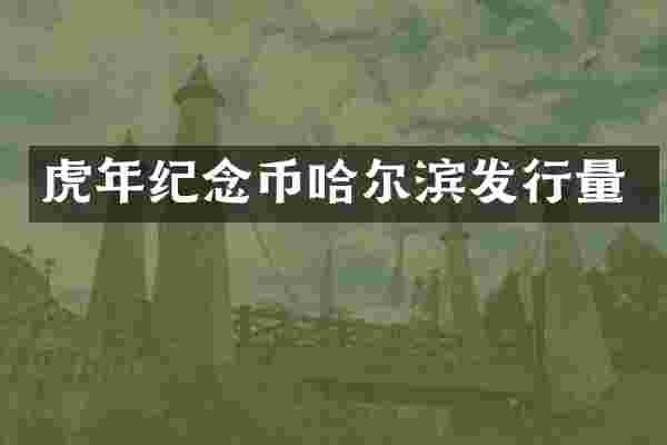 虎年纪念币哈尔滨发行量