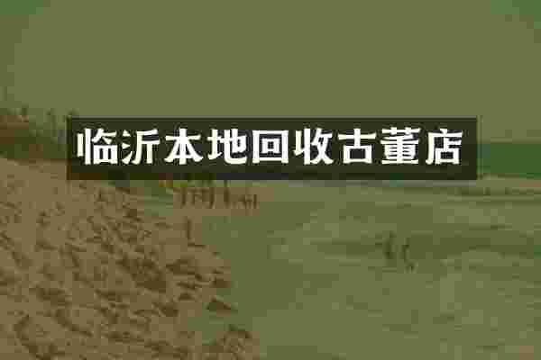临沂本地回收古董店