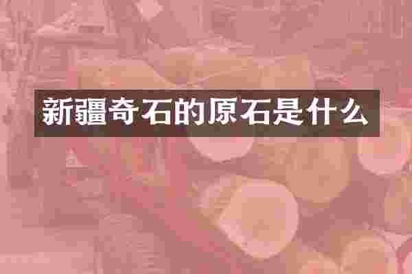 新疆奇石的原石是什么