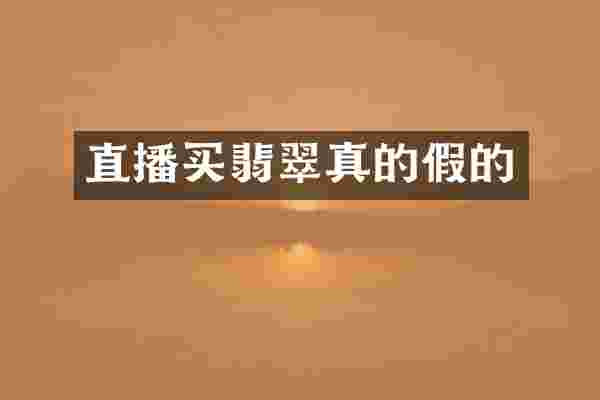 直播买翡翠真的假的