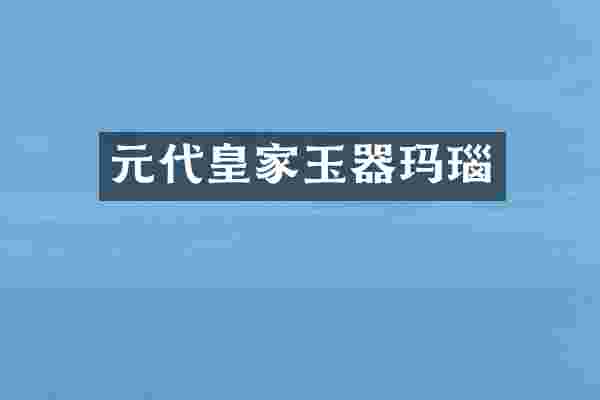 元代皇家玉器玛瑙
