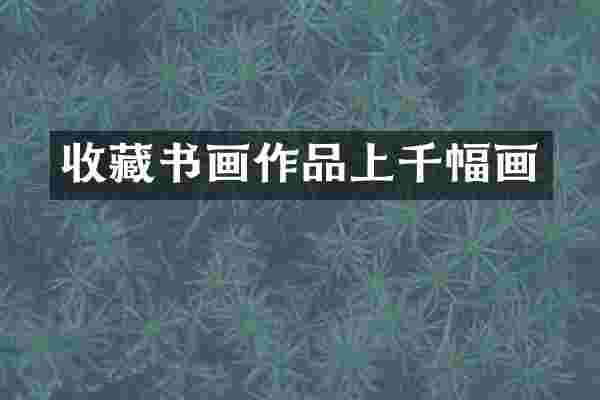 收藏书画作品上千幅画
