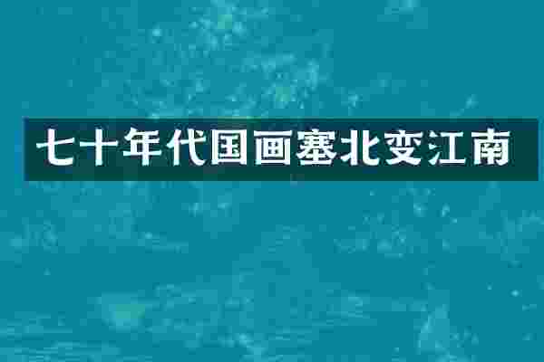 七十年代国画塞北变江南