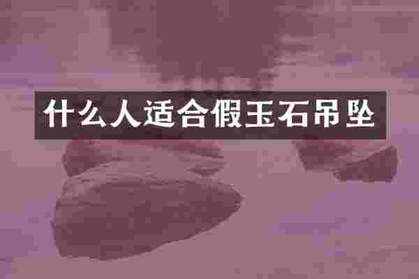 什么人适合假玉石吊坠