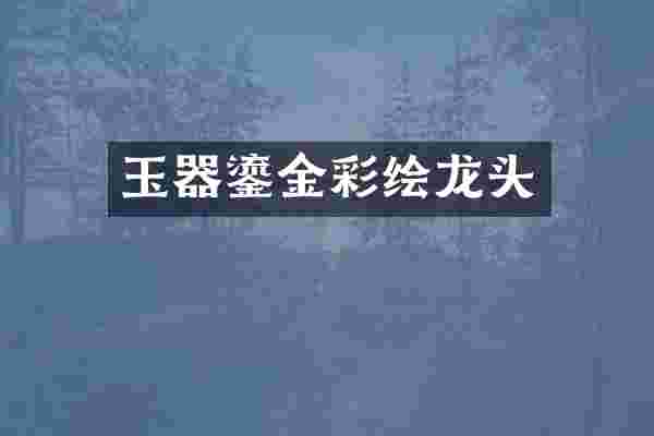 玉器鎏金彩绘龙头
