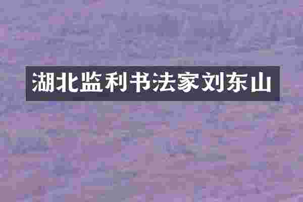 湖北监利书法家刘东山