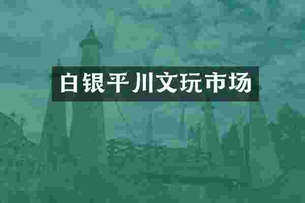 白银平川文玩市场