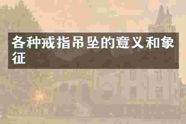 各种戒指吊坠的意义和象征