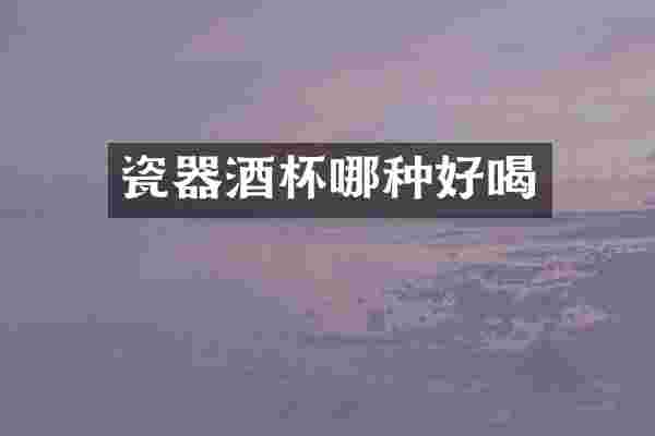 瓷器酒杯哪种好喝
