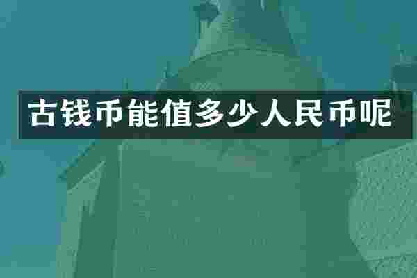 古钱币能值多少呢