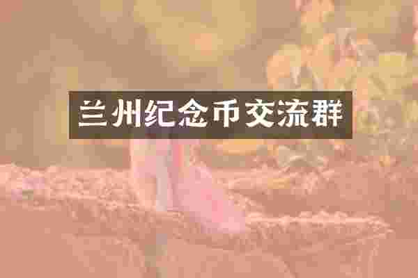 兰州纪念币交流群