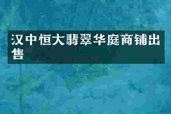 汉中恒大翡翠华庭商铺出售