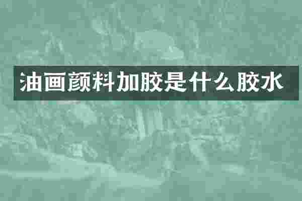 油画颜料加胶是什么胶水