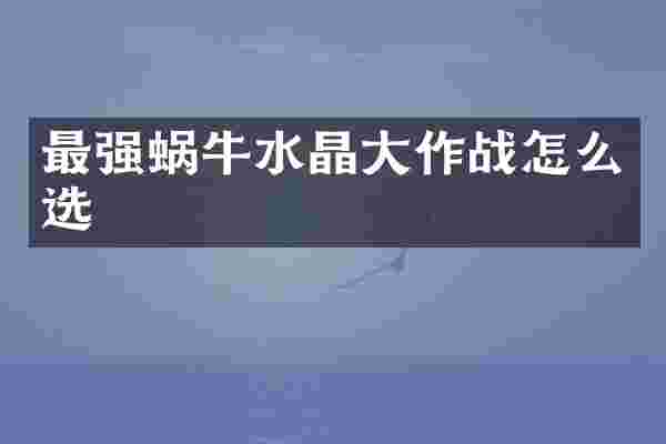 最强蜗牛水晶大作战怎么选