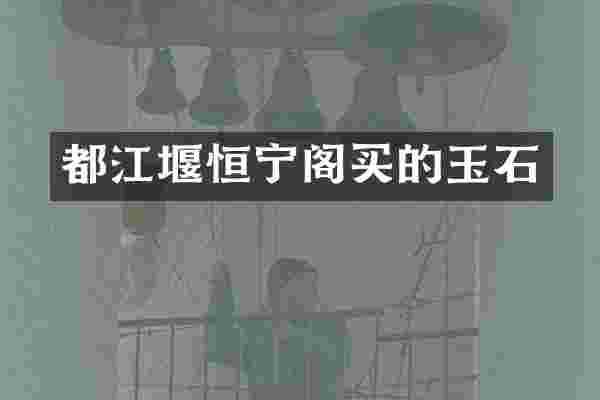 都江堰恒宁阁买的玉石