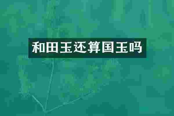 和田玉还算国玉吗