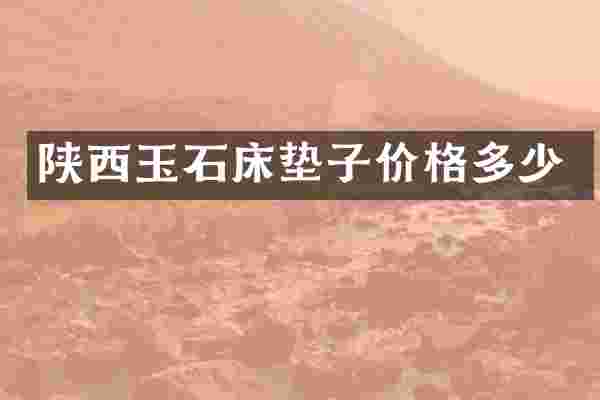 陕西玉石床垫子价格多少