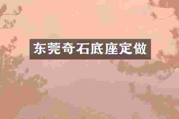 东莞奇石底座定做