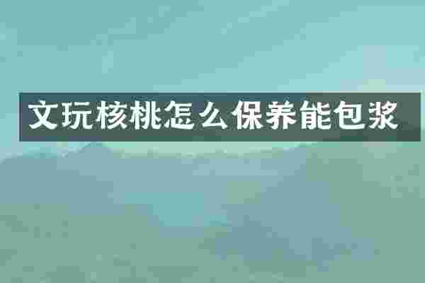 文玩核桃怎么保养能包浆
