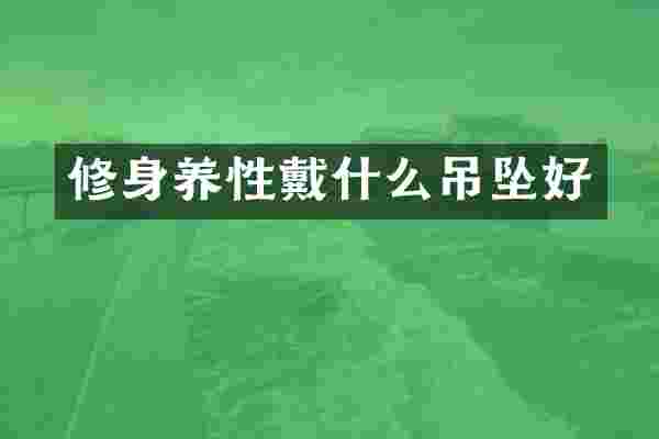 修身养性戴什么吊坠好