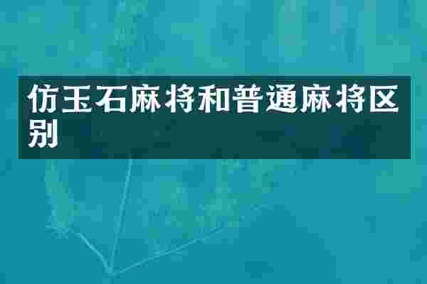 仿玉石麻将和普通麻将区别
