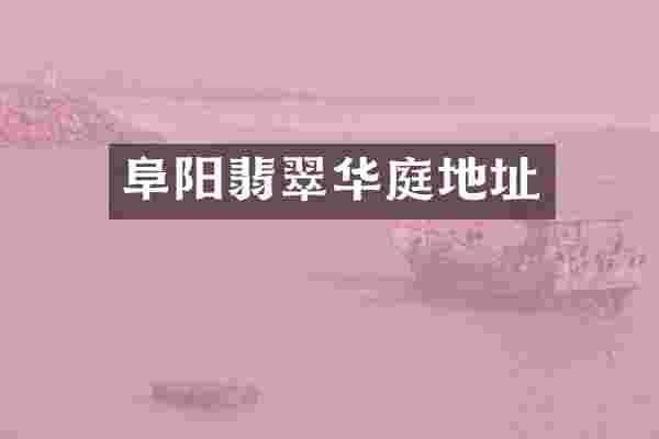 阜阳翡翠华庭地址