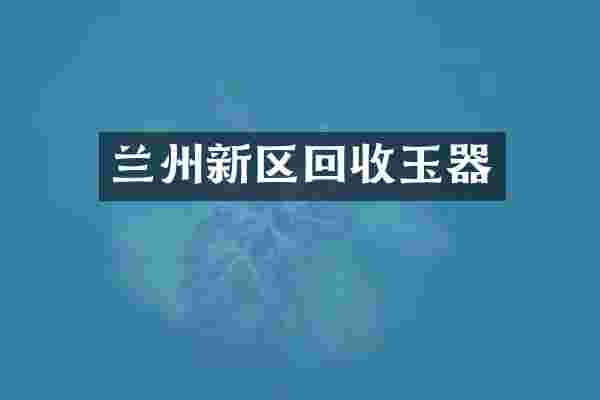 兰州新区回收玉器
