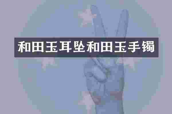 和田玉耳坠和田玉手镯