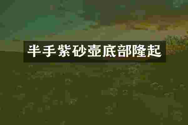 半手紫砂壶底部隆起