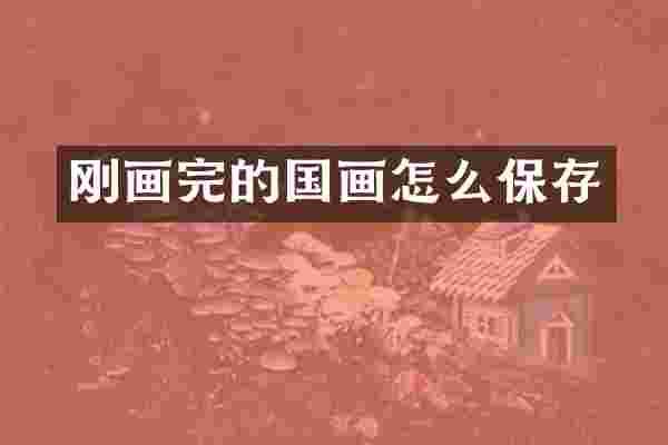 刚画完的国画怎么保存