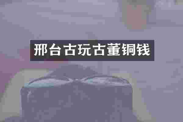 邢台古玩古董铜钱