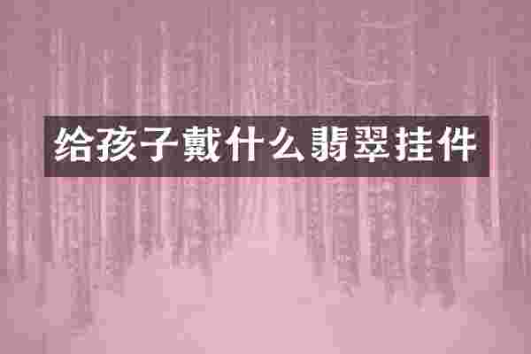给孩子戴什么翡翠挂件