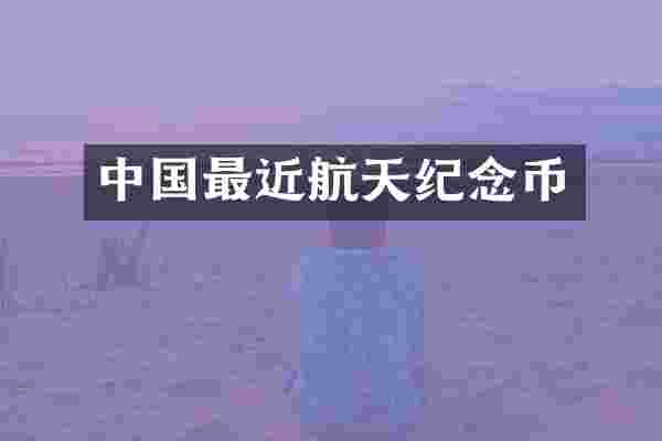 中国最近航天纪念币