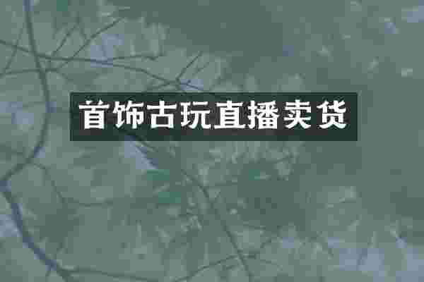 首饰古玩直播卖货