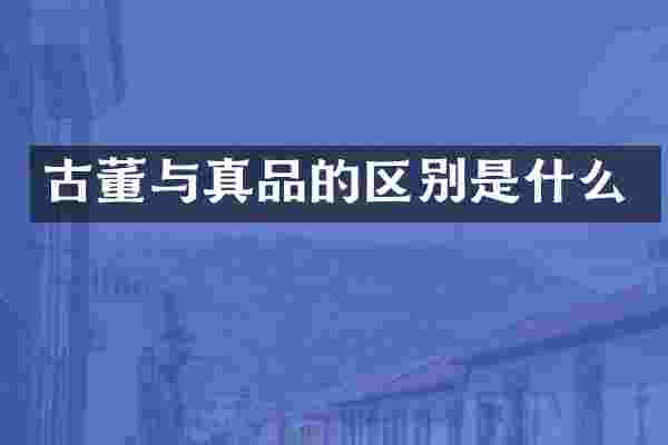 古董与真品的区别是什么