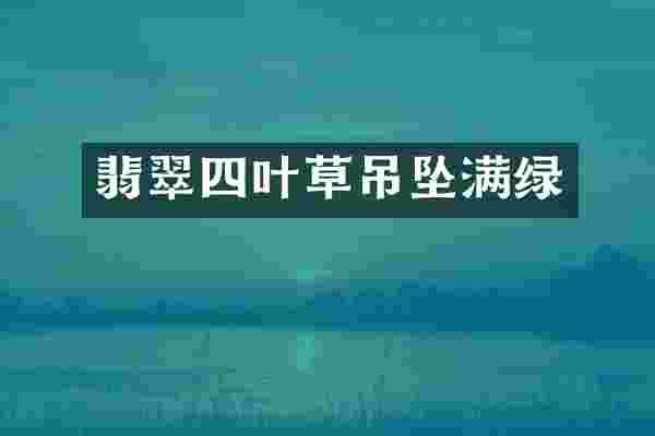 翡翠四叶草吊坠满绿