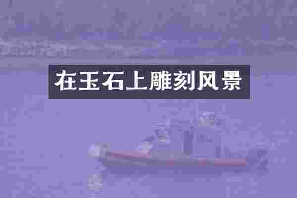 在玉石上雕刻风景