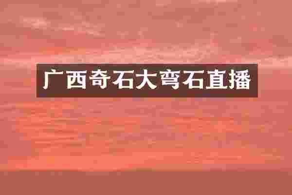 广西奇石大弯石直播