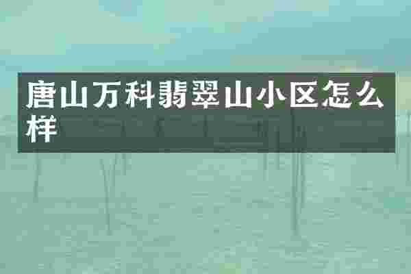 唐山万科翡翠山小区怎么样