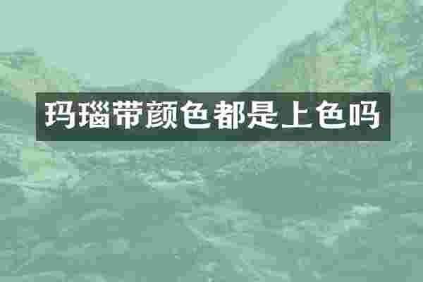 玛瑙带颜色都是上色吗