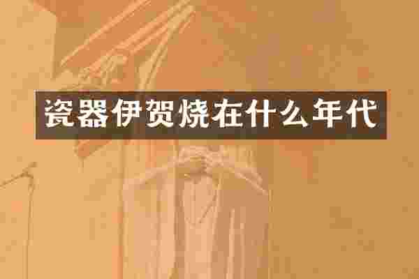 瓷器伊贺烧在什么年代