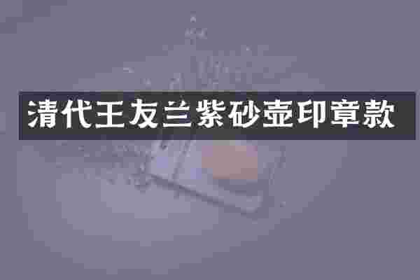 清代王友兰紫砂壶印章款